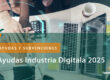 Ayudas Industria Digitala 2025. Torrealday asesor experto en ayudas y subvenciones