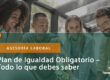 Plan de Igualdad Obligatorio – Todo lo que debes saber